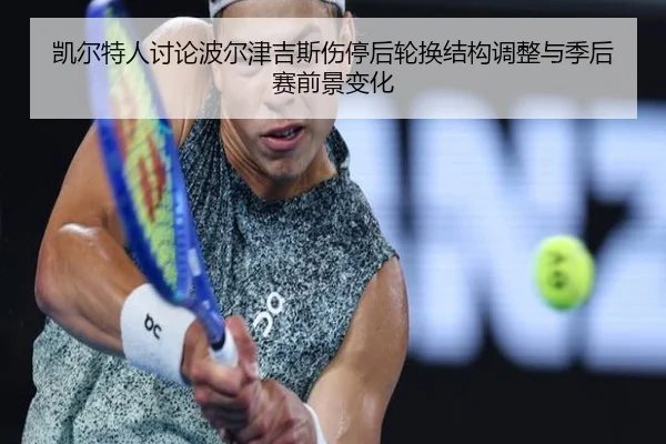 凯尔特人讨论波尔津吉斯伤停后轮换结构调整与季后赛前景变化