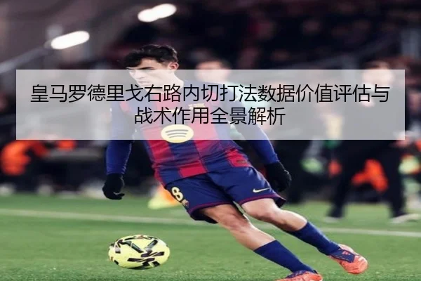 皇马罗德里戈右路内切打法数据价值评估与战术作用全景解析