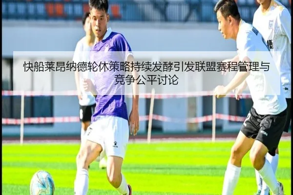 快船莱昂纳德轮休策略持续发酵引发联盟赛程管理与竞争公平讨论